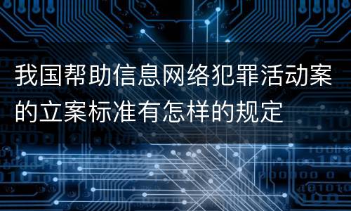 我国帮助信息网络犯罪活动案的立案标准有怎样的规定