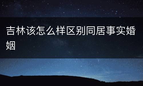 吉林该怎么样区别同居事实婚姻