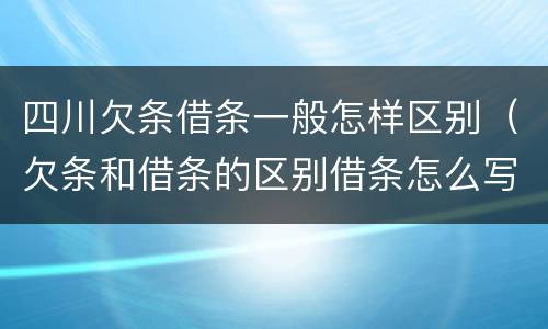 四川欠条借条一般怎样区别（欠条和借条的区别借条怎么写）