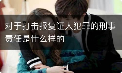 对于打击报复证人犯罪的刑事责任是什么样的
