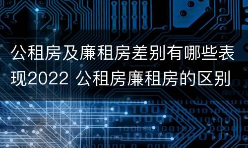 公租房及廉租房差别有哪些表现2022 公租房廉租房的区别