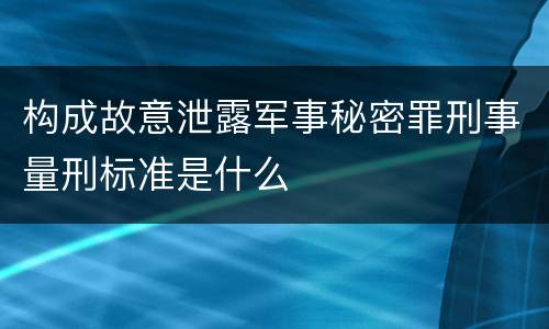 构成故意泄露军事秘密罪刑事量刑标准是什么