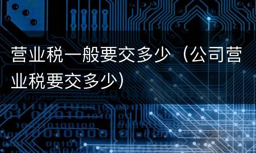 营业税一般要交多少（公司营业税要交多少）