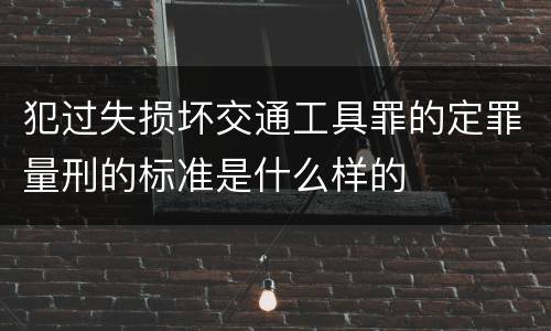 犯过失损坏交通工具罪的定罪量刑的标准是什么样的