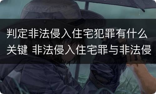 判定非法侵入住宅犯罪有什么关键 非法侵入住宅罪与非法侵入住宅区别