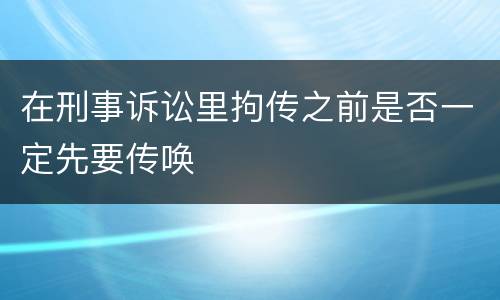 在刑事诉讼里拘传之前是否一定先要传唤