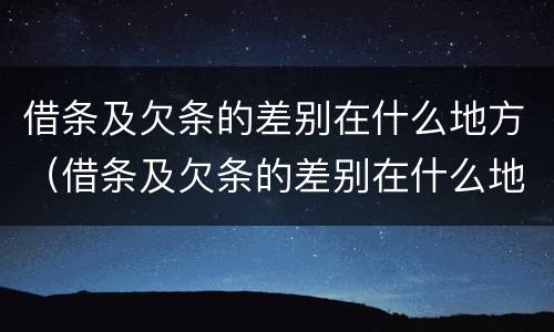 借条及欠条的差别在什么地方（借条及欠条的差别在什么地方查）