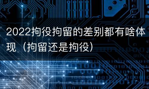 2022拘役拘留的差别都有啥体现（拘留还是拘役）