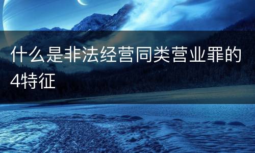什么是非法经营同类营业罪的4特征