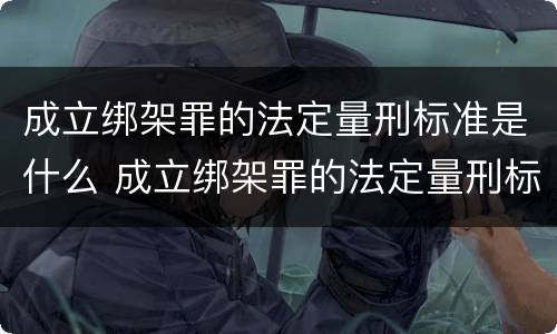 成立绑架罪的法定量刑标准是什么 成立绑架罪的法定量刑标准是什么
