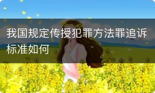 我国规定传授犯罪方法罪追诉标准如何