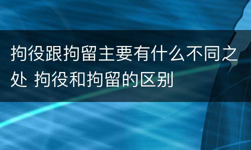 拘役跟拘留主要有什么不同之处 拘役和拘留的区别