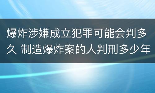 爆炸涉嫌成立犯罪可能会判多久 制造爆炸案的人判刑多少年