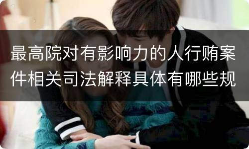 最高院对有影响力的人行贿案件相关司法解释具体有哪些规定