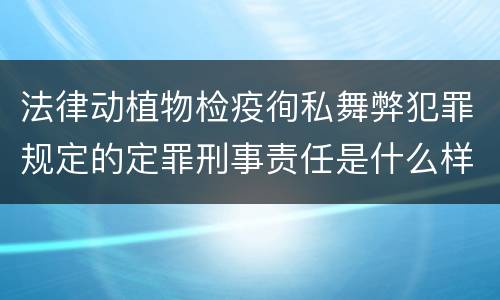 法律动植物检疫徇私舞弊犯罪规定的定罪刑事责任是什么样的