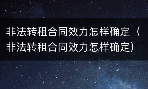 非法转租合同效力怎样确定（非法转租合同效力怎样确定）