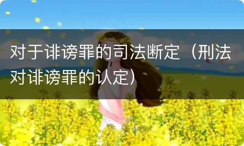 对于诽谤罪的司法断定（刑法对诽谤罪的认定）