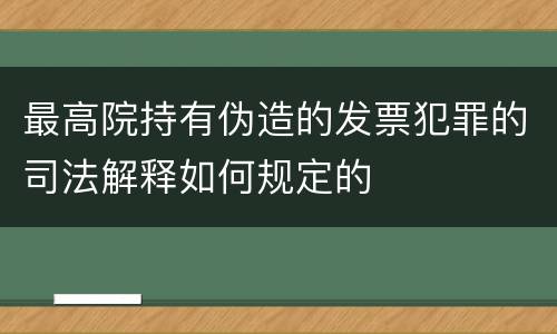 最高院持有伪造的发票犯罪的司法解释如何规定的