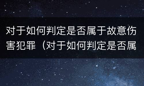 对于如何判定是否属于故意伤害犯罪（对于如何判定是否属于故意伤害犯罪行为）