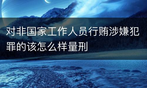 对非国家工作人员行贿涉嫌犯罪的该怎么样量刑