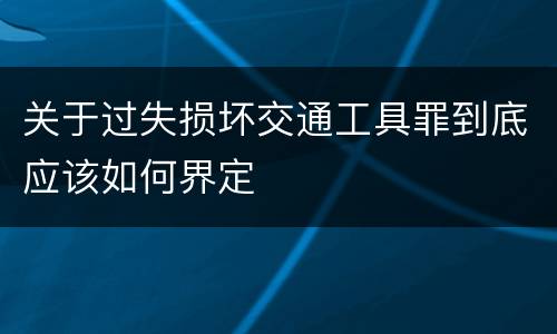 关于过失损坏交通工具罪到底应该如何界定
