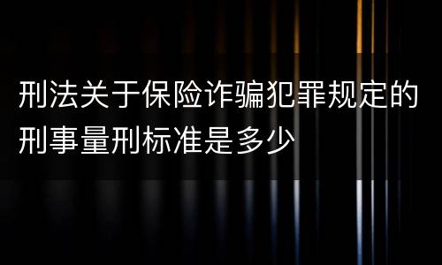 刑法关于保险诈骗犯罪规定的刑事量刑标准是多少