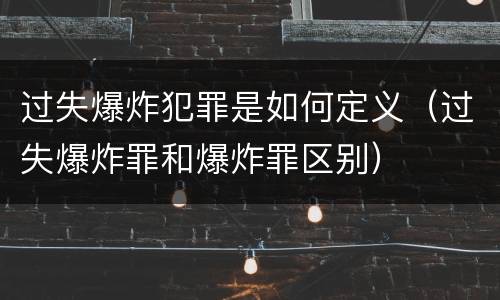 过失爆炸犯罪是如何定义（过失爆炸罪和爆炸罪区别）