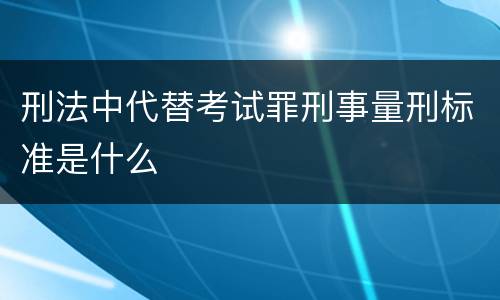 刑法中代替考试罪刑事量刑标准是什么