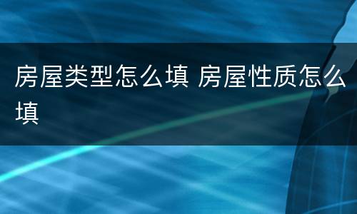 房屋类型怎么填 房屋性质怎么填