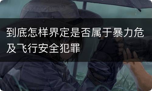 到底怎样界定是否属于暴力危及飞行安全犯罪