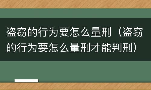 盗窃的行为要怎么量刑（盗窃的行为要怎么量刑才能判刑）