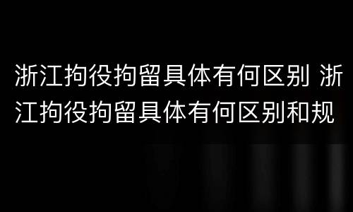 浙江拘役拘留具体有何区别 浙江拘役拘留具体有何区别和规定