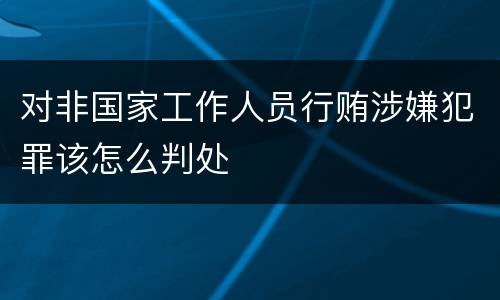对非国家工作人员行贿涉嫌犯罪该怎么判处