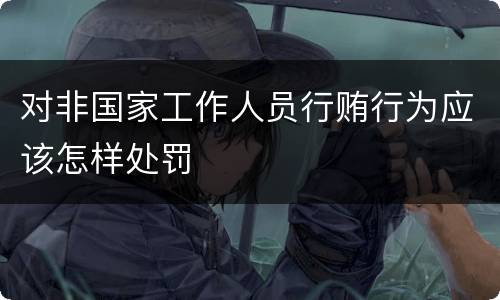 对非国家工作人员行贿行为应该怎样处罚