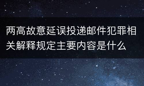两高故意延误投递邮件犯罪相关解释规定主要内容是什么