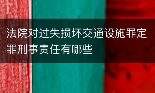 法院对过失损坏交通设施罪定罪刑事责任有哪些