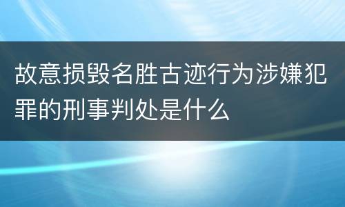 故意损毁名胜古迹行为涉嫌犯罪的刑事判处是什么
