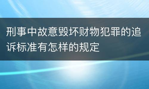 刑事中故意毁坏财物犯罪的追诉标准有怎样的规定