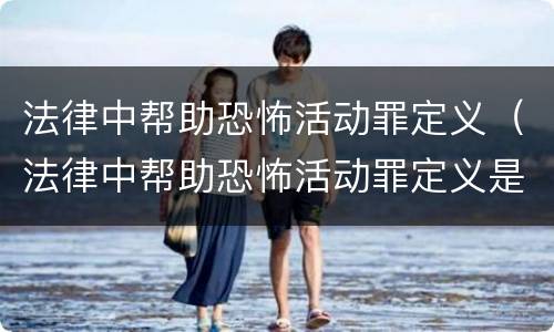 法律中帮助恐怖活动罪定义（法律中帮助恐怖活动罪定义是）