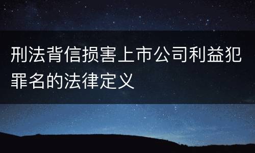 刑法背信损害上市公司利益犯罪名的法律定义