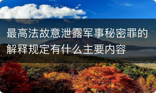 最高法故意泄露军事秘密罪的解释规定有什么主要内容