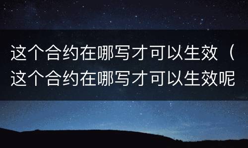 这个合约在哪写才可以生效（这个合约在哪写才可以生效呢）