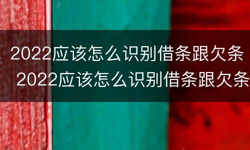 2022应该怎么识别借条跟欠条 2022应该怎么识别借条跟欠条呢