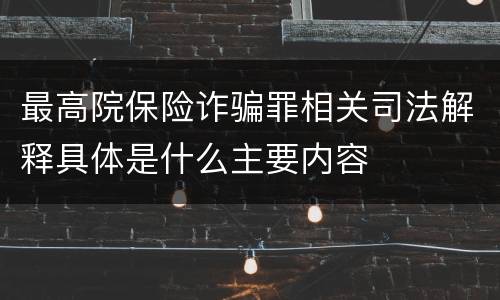 最高院保险诈骗罪相关司法解释具体是什么主要内容