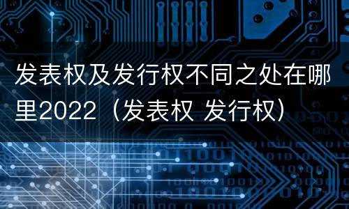 发表权及发行权不同之处在哪里2022（发表权 发行权）