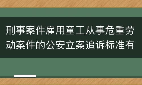 刑事案件雇用童工从事危重劳动案件的公安立案追诉标准有哪些