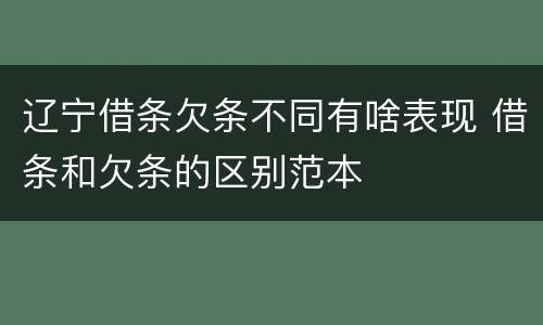 辽宁借条欠条不同有啥表现 借条和欠条的区别范本