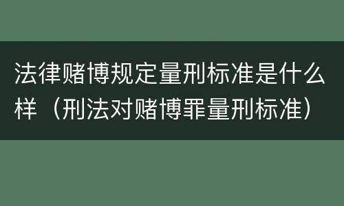 法律赌博规定量刑标准是什么样（刑法对赌博罪量刑标准）