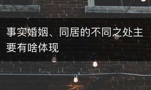 事实婚姻、同居的不同之处主要有啥体现