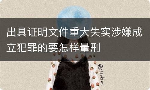出具证明文件重大失实涉嫌成立犯罪的要怎样量刑